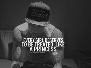 Every girl deserves to be treated like a princess. -Tyga