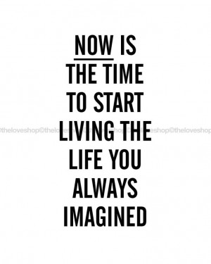 Live The Life You Imagined Start Now Quotes, Inspiring Quotes ...