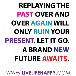 Replaying the past over and over again will only ruin your present ...