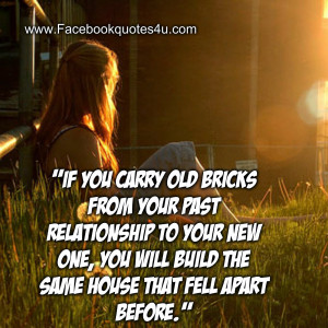 If you carry old bricks from your past relationship to your new one ...