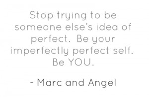 Stop trying to be someone else’s idea of perfect. Be