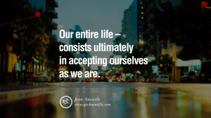 ... consists ultimately in accepting ourselves as we are. – Jean Anouilh