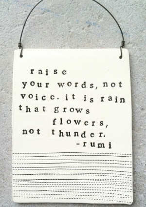 ... your words, not voice. It is rain that grows flowers, not thunder