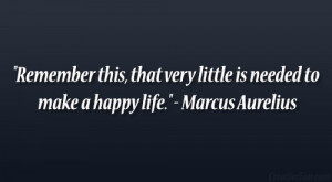 ... very little is needed to make a happy life.” – Marcus Aurelius