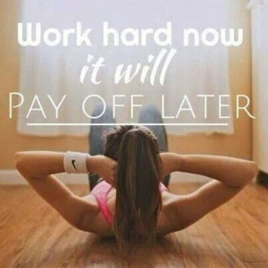 Work hard now it will pay off later!!