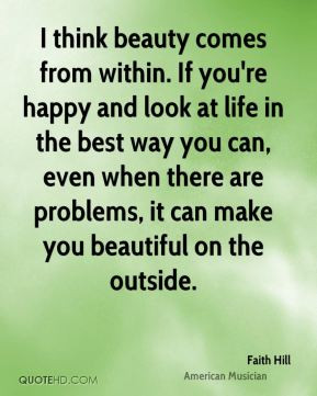 think beauty comes from within. If you're happy and look at life in ...