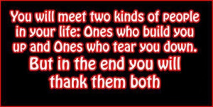 You will meet two kinds of people in your life: Ones who build you up ...