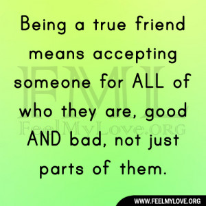 Being a true friend means accepting someone for ALL of who they are ...