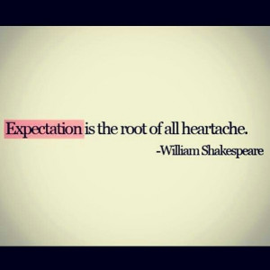 Expectation is the root of all heartache.