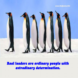 Real leaders are ordinary people with extraordinary determination.