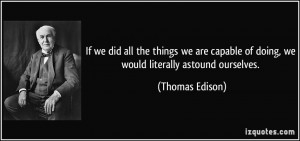 ... of doing, we would literally astound ourselves. - Thomas Edison