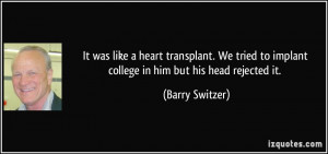 like a heart transplant. We tried to implant college in him but his ...