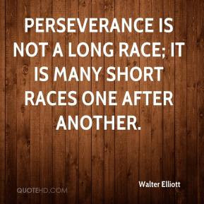Walter Elliott - Perseverance is not a long race; it is many short ...