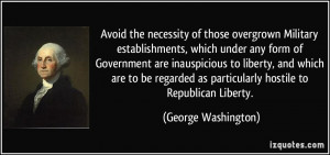 ... as particularly hostile to Republican Liberty. - George Washington