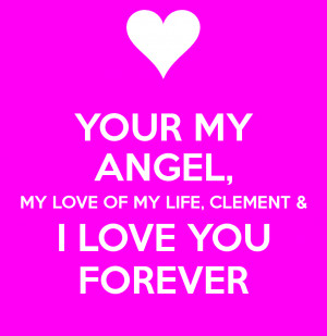 YOUR MY ANGEL, MY LOVE OF MY LIFE, CLEMENT & I LOVE YOU FOREVER