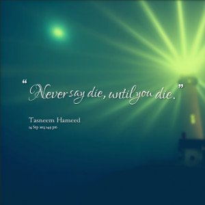 Quotes Picture: never say die, until you die