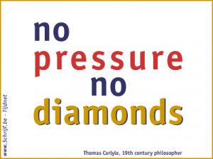 No pressure no diamonds.