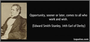 Opportunity, sooner or later, comes to all who work and wish. - Edward ...