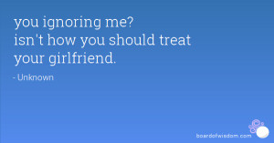 you ignoring me? isn't how you should treat your girlfriend.