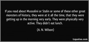If you read about Mussolini or Stalin or some of these other great ...