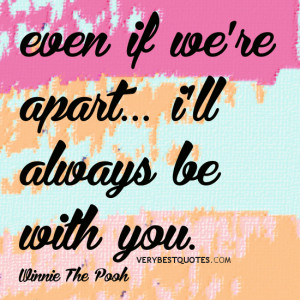... if we’re apart… i’ll always be with you. Winnie The Pooh quotes