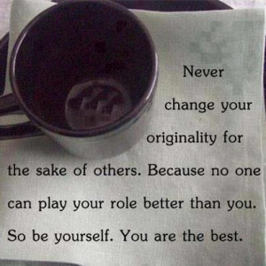 ... can play your role better than you. So be yourself. You are the best