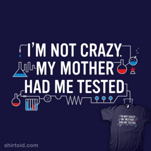 Not Crazy. My Mother Had Me Tested.