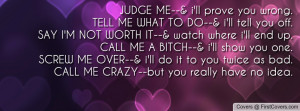 JUDGE ME--& i'll prove you wrong.TELL ME WHAT TO DO--& i'll tell you ...