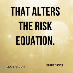 Robert Hartwig - That alters the risk equation.