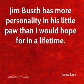 Jim Busch has more personality in his little paw than I would hope for ...