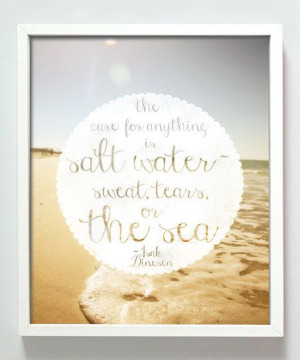 cure for anything is salt water - sweat, tears or the sea. Salts Water ...