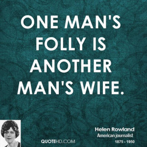 One man's folly is another man's wife.