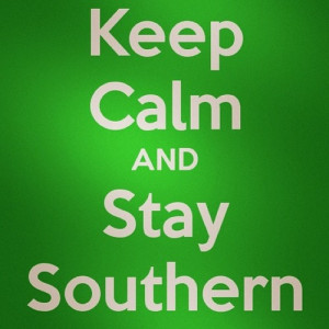 ... Calm & Stay Southern, You Gotta' Stay True to Your Southern Roots