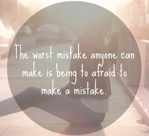The Worst Mistake Anyone Can Make Is Being To Afraid To Make A Mistake ...