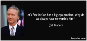 Let's face it; God has a big ego problem. Why do we always have to ...