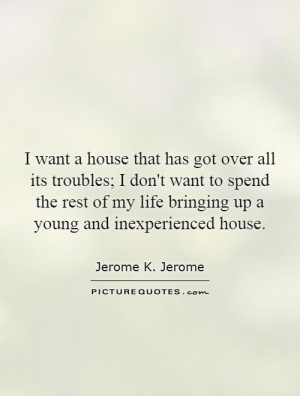 want a house that has got over all its troubles; I don't want to ...