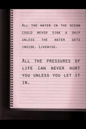 ... Likewise, all the pressures of life can never hurt you unless you let