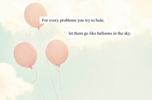 ... every problem you try to hide, let them go like balloons in the sky