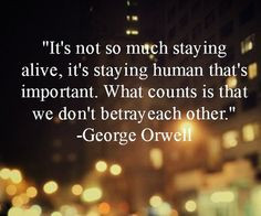 It's not so much staying alive, it's staying human that's important ...