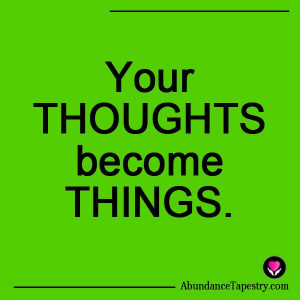 Your thoughts become things.