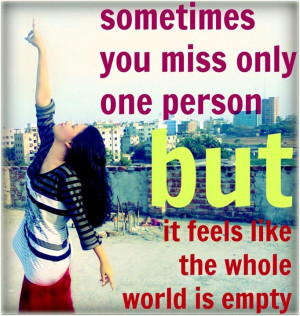 Sometimes your Miss Only one person but it feels like the whole world ...