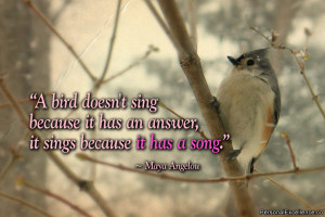 ... it has an answer, it sings because it has a song.” ~ Maya Angelou