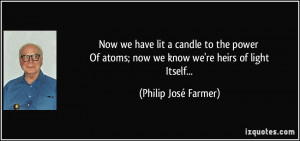 Now we have lit a candle to the power Of atoms; now we know we're ...