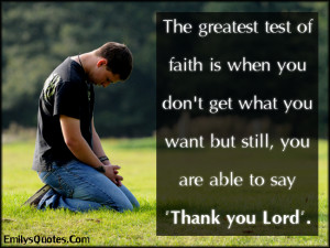 test of faith is when you don't get what you want but still, you ...