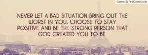 ... TO STAY POSITIVE AND BE THE STRONG PERSON THAT GOD CREATED YOU TO BE