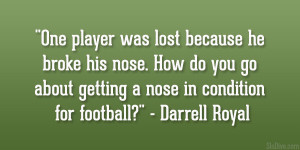 ... about getting a nose in condition for football?” – Darrell Royal
