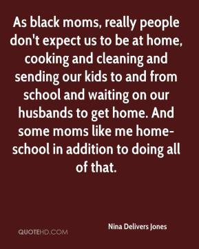 As black moms, really people don't expect us to be at home, cooking ...