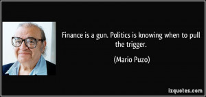 Finance is a gun. Politics is knowing when to pull the trigger ...