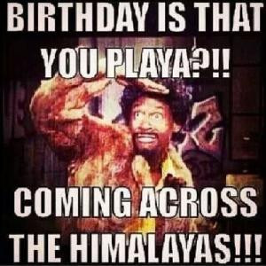 Birthday Is That You Playa Coming across the Himalayas