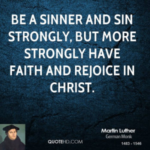Be a sinner and sin strongly, but more strongly have faith and rejoice ...